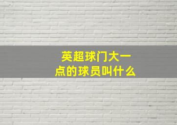 英超球门大一点的球员叫什么