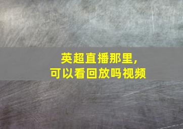 英超直播那里,可以看回放吗视频