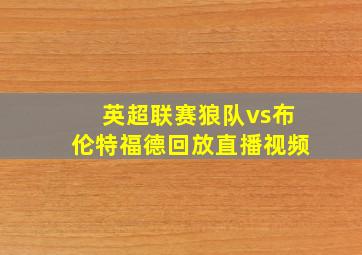 英超联赛狼队vs布伦特福德回放直播视频