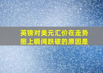 英镑对美元汇价在走势图上瞬间跌破的原因是