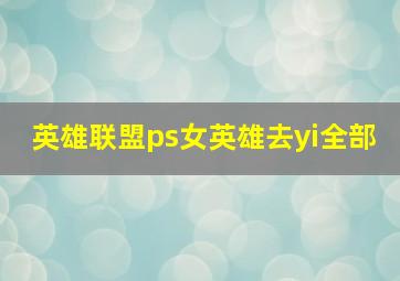 英雄联盟ps女英雄去yi全部