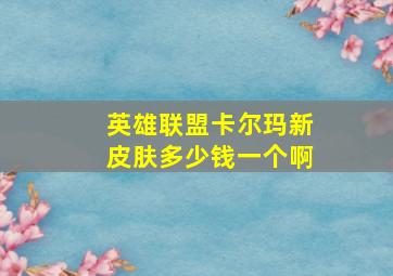 英雄联盟卡尔玛新皮肤多少钱一个啊