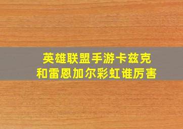 英雄联盟手游卡兹克和雷恩加尔彩虹谁厉害