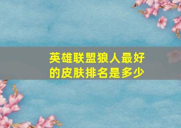 英雄联盟狼人最好的皮肤排名是多少