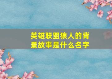 英雄联盟狼人的背景故事是什么名字