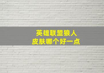 英雄联盟狼人皮肤哪个好一点