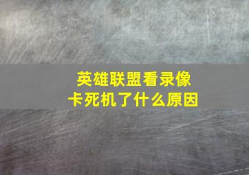 英雄联盟看录像卡死机了什么原因