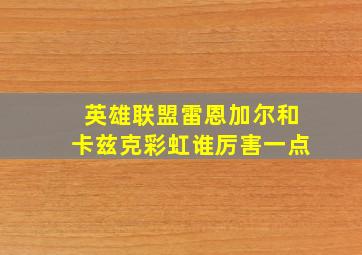 英雄联盟雷恩加尔和卡兹克彩虹谁厉害一点