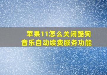 苹果11怎么关闭酷狗音乐自动续费服务功能