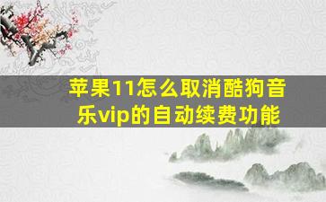 苹果11怎么取消酷狗音乐vip的自动续费功能