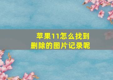 苹果11怎么找到删除的图片记录呢