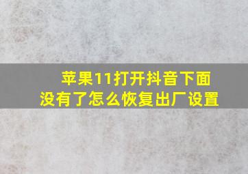 苹果11打开抖音下面没有了怎么恢复出厂设置