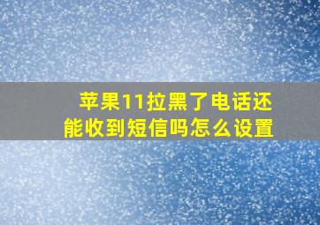 苹果11拉黑了电话还能收到短信吗怎么设置