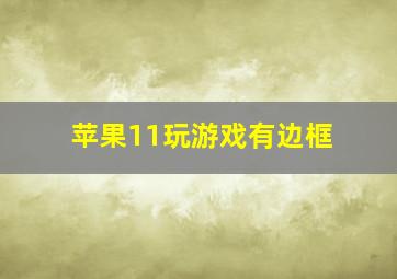 苹果11玩游戏有边框