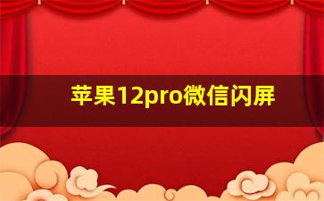 苹果12pro微信闪屏