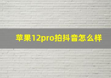 苹果12pro拍抖音怎么样