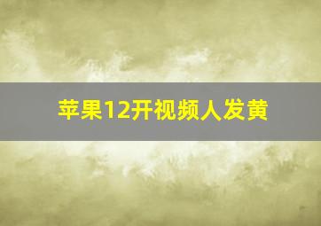 苹果12开视频人发黄