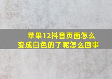 苹果12抖音页面怎么变成白色的了呢怎么回事