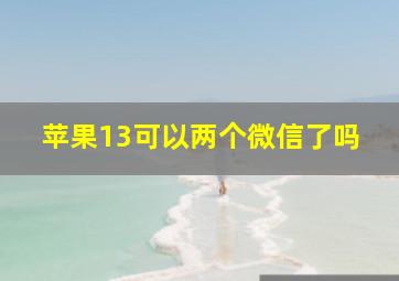 苹果13可以两个微信了吗