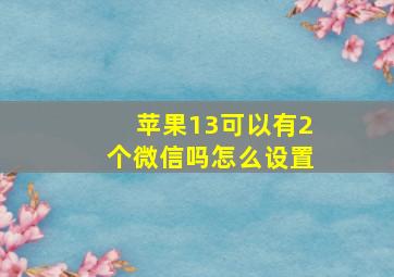 苹果13可以有2个微信吗怎么设置