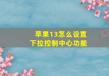 苹果13怎么设置下拉控制中心功能