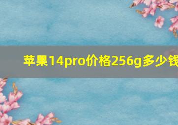 苹果14pro价格256g多少钱