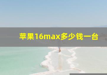 苹果16max多少钱一台