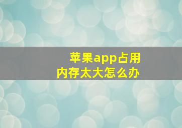 苹果app占用内存太大怎么办