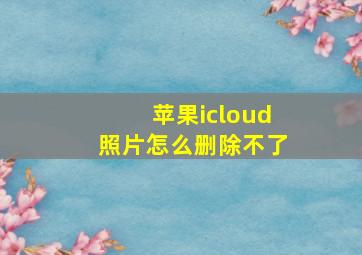 苹果icloud照片怎么删除不了