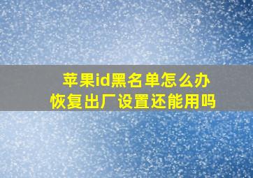 苹果id黑名单怎么办恢复出厂设置还能用吗