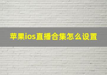 苹果ios直播合集怎么设置