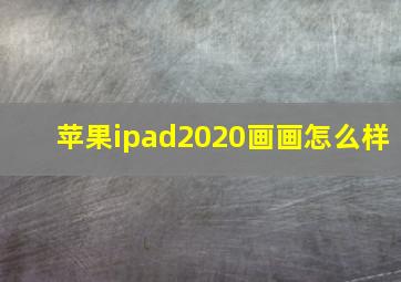 苹果ipad2020画画怎么样