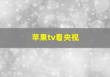 苹果tv看央视