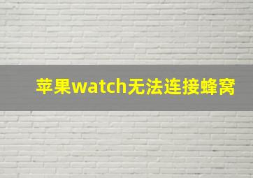 苹果watch无法连接蜂窝