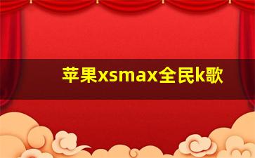 苹果xsmax全民k歌