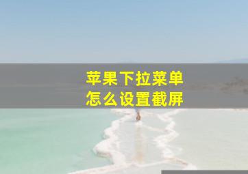 苹果下拉菜单怎么设置截屏