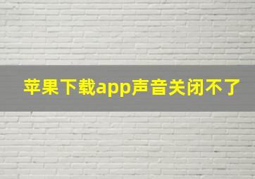 苹果下载app声音关闭不了