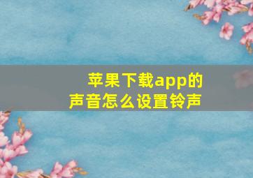 苹果下载app的声音怎么设置铃声