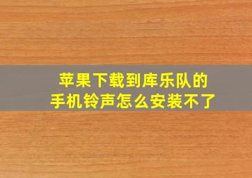 苹果下载到库乐队的手机铃声怎么安装不了