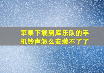 苹果下载到库乐队的手机铃声怎么安装不了了