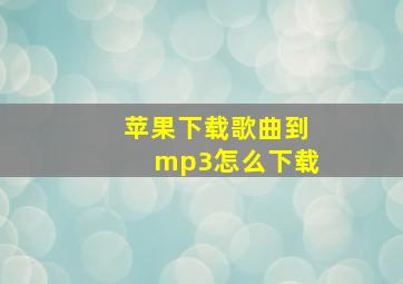 苹果下载歌曲到mp3怎么下载