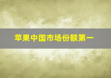 苹果中国市场份额第一