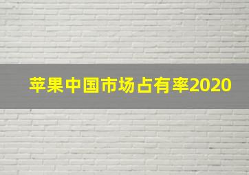 苹果中国市场占有率2020