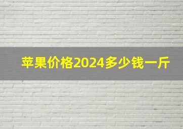 苹果价格2024多少钱一斤