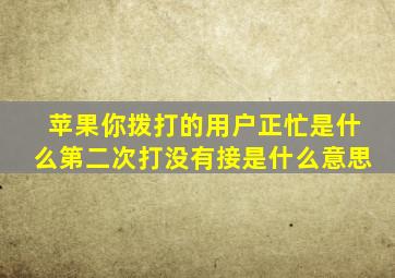 苹果你拨打的用户正忙是什么第二次打没有接是什么意思