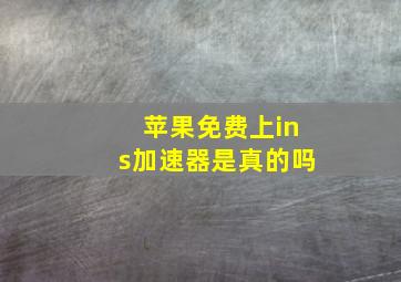 苹果免费上ins加速器是真的吗