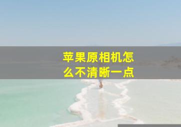 苹果原相机怎么不清晰一点