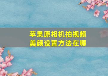 苹果原相机拍视频美颜设置方法在哪