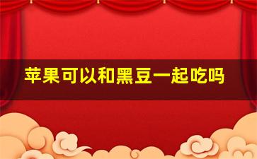 苹果可以和黑豆一起吃吗