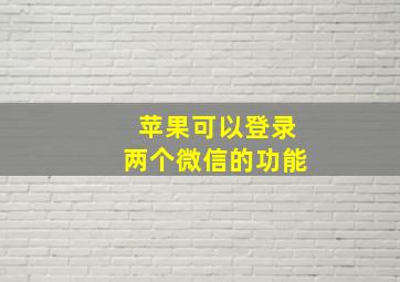 苹果可以登录两个微信的功能